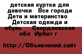 детская куртка для девочки - Все города Дети и материнство » Детская одежда и обувь   . Свердловская обл.,Ирбит г.